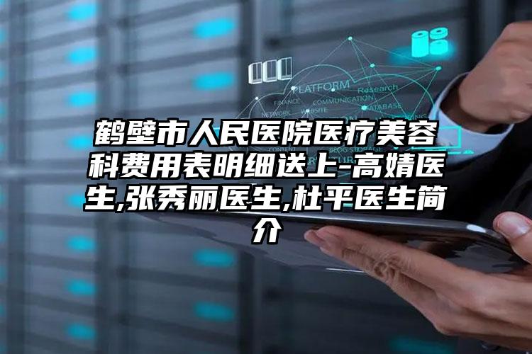 鹤壁市人民医院医疗美容科费用表明细送上-高婧医生,张秀丽医生,杜平医生简介