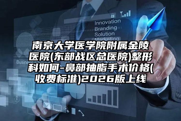 南京大学医学院附属金陵医院(东部战区总医院)整形科如何-鼻部抽脂手术价格(收费标准)2026版上线