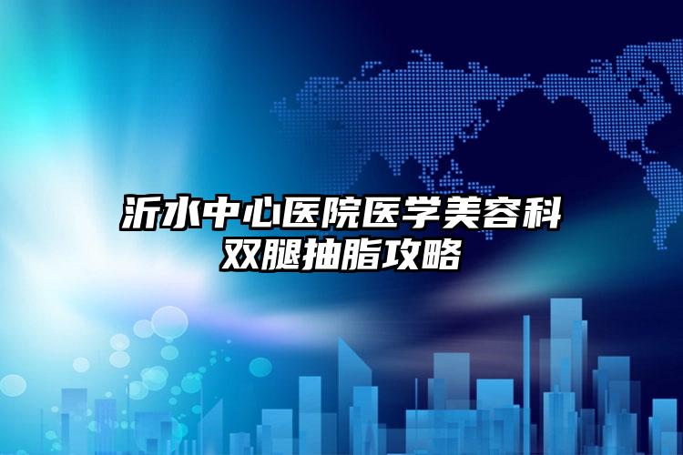 沂水中心医院医学美容科双腿抽脂攻略