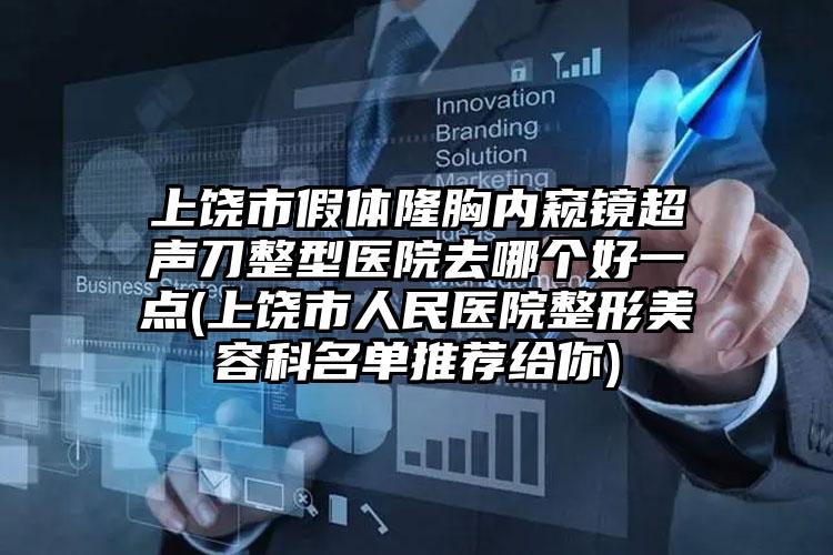 上饶市假体隆胸内窥镜超声刀整型医院去哪个好一点(上饶市人民医院整形美容科名单推荐给你)