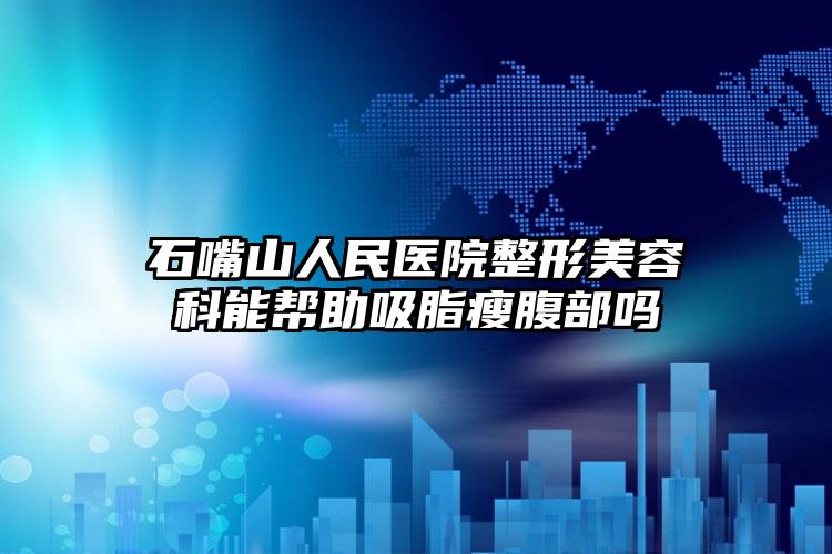 石嘴山人民医院整形美容科能帮助吸脂瘦腹部吗