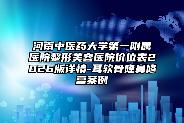 河南中医药大学第一附属医院整形美容医院价位表2026版详情-耳软骨隆鼻修复案例