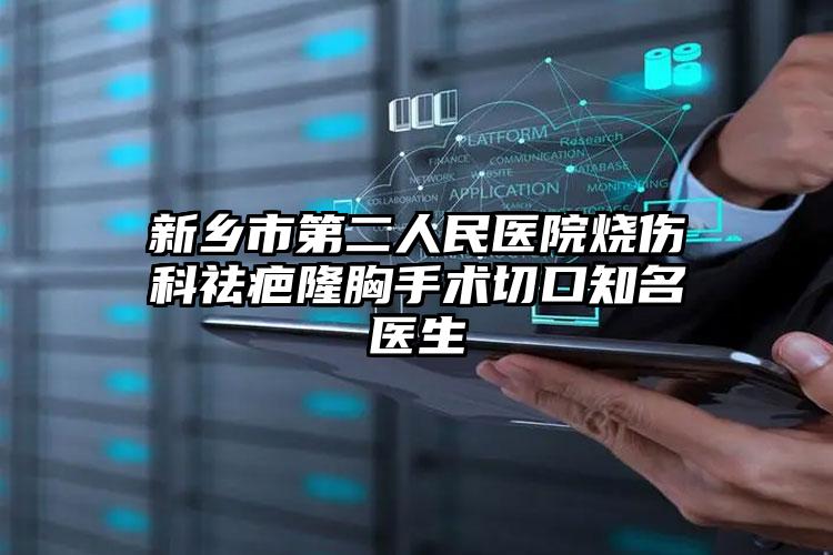 新乡市第二人民医院烧伤科祛疤隆胸手术切口知名医生