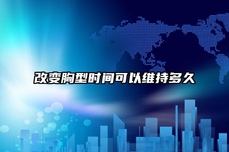 改变胸型时间可以维持多久