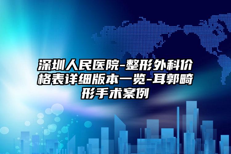 深圳人民医院-整形外科价格表详细版本一览-耳郭畸形手术案例