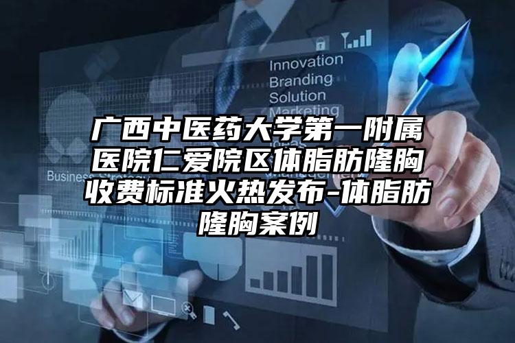 广西中医药大学第一附属医院仁爱院区体脂肪隆胸收费标准火热发布-体脂肪隆胸案例