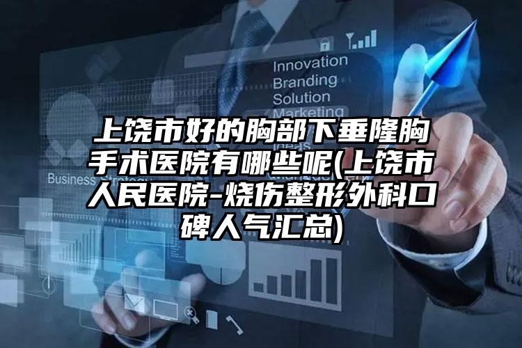 上饶市好的胸部下垂隆胸手术医院有哪些呢(上饶市人民医院-烧伤整形外科口碑人气汇总)