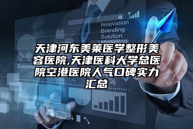 天津河东美莱医学整形美容医院,天津医科大学总医院空港医院人气口碑实力汇总