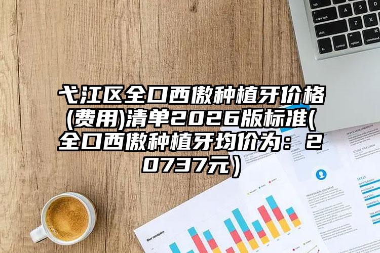 弋江区全口西傲种植牙价格(费用)清单2026版标准(全口西傲种植牙均价为：20737元）