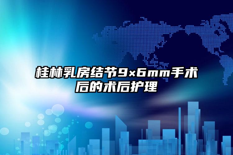 桂林乳房结节9×6mm手术后的术后护理