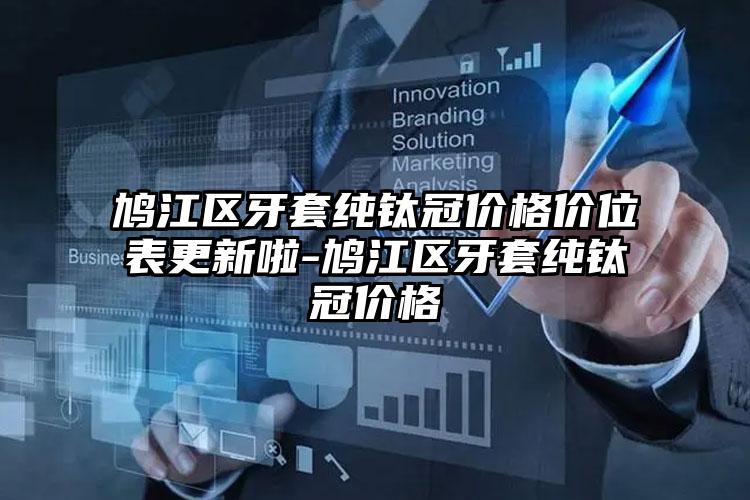 鸠江区牙套纯钛冠价格价位表更新啦-鸠江区牙套纯钛冠价格