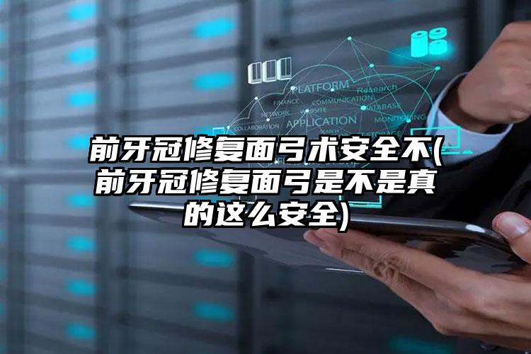 前牙冠修复面弓术安全不(前牙冠修复面弓是不是真的这么安全)