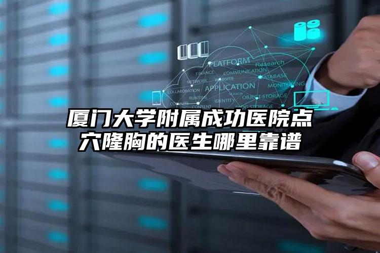 厦门大学附属成功医院点穴隆胸的医生哪里靠谱