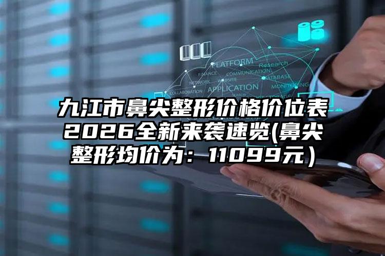 九江市鼻尖整形价格价位表2026全新来袭速览(鼻尖整形均价为：11099元）