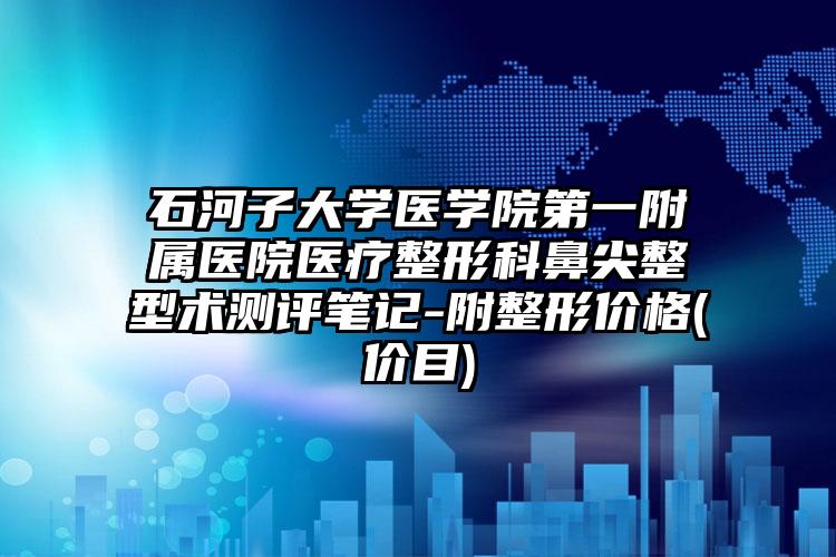 石河子大学医学院第一附属医院医疗整形科鼻尖整型术测评笔记-附整形价格(价目)