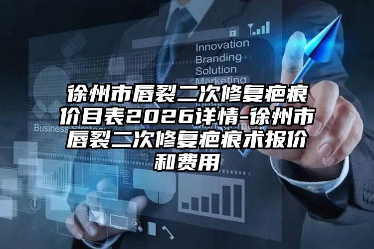 徐州市唇裂二次修复疤痕价目表2026详情-徐州市唇裂二次修复疤痕术报价和费用