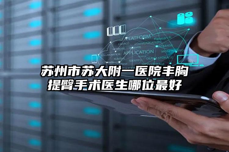 苏州市苏大附一医院丰胸提臀手术医生哪位最好