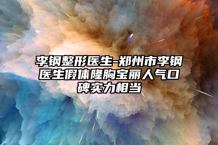 李钢整形医生-郑州市李钢医生假体隆胸宝丽人气口碑实力相当