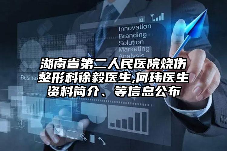 湖南省第二人民医院烧伤整形科徐毅医生,何玮医生资料简介、等信息公布