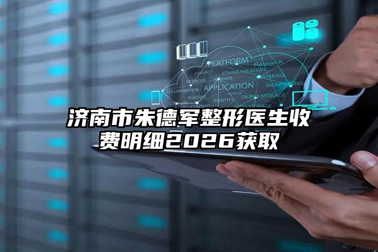 济南市朱德军整形医生收费明细2026获取
