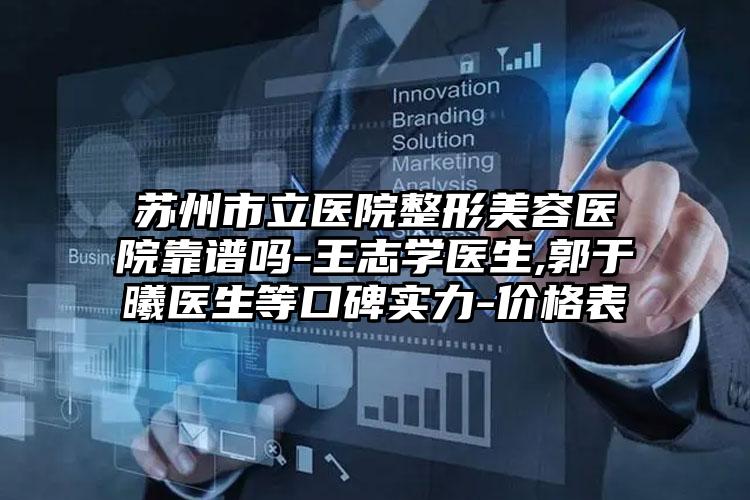 苏州市立医院整形美容医院靠谱吗-王志学医生,郭于曦医生等口碑实力-价格表