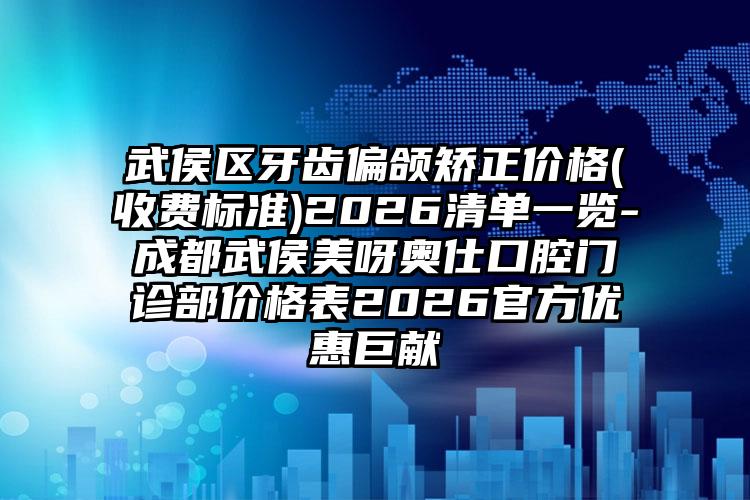 武侯区牙齿偏颌矫正价格(收费标准)2026清单一览-成都武侯美呀奥仕口腔门诊部价格表2026官方优惠巨献