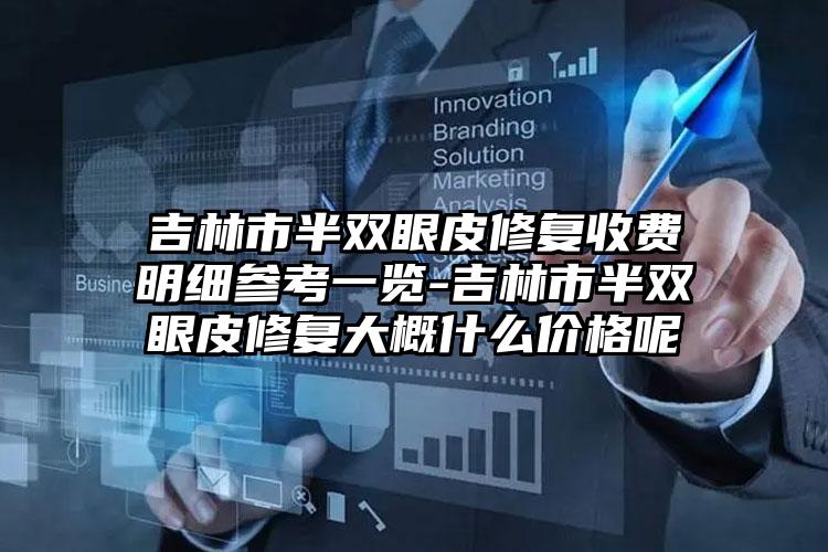 吉林市半双眼皮修复收费明细参考一览-吉林市半双眼皮修复大概什么价格呢