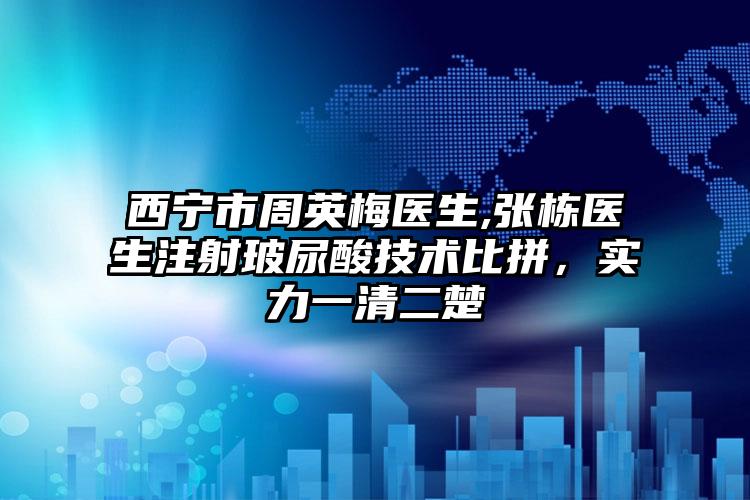 西宁市周英梅医生,张栋医生注射玻尿酸技术比拼，实力一清二楚