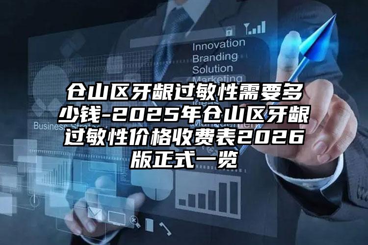 仓山区牙龈过敏性需要多少钱-2025年仓山区牙龈过敏性价格收费表2026版正式一览