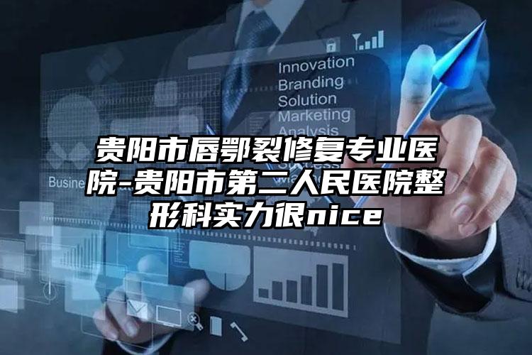 贵阳市唇鄂裂修复专业医院-贵阳市第二人民医院整形科实力很nice