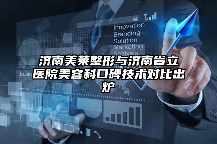 济南美莱整形与济南省立医院美容科口碑技术对比出炉