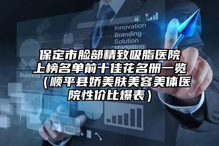 保定市脸部精致吸脂医院上榜名单前十佳花名册一览(顺平县娇美肤美容美体医院性价比爆表)