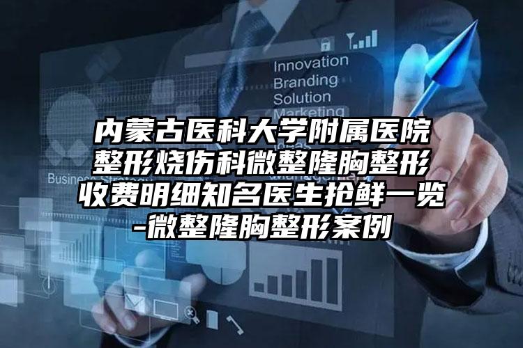 内蒙古医科大学附属医院整形烧伤科微整隆胸整形收费明细知名医生抢鲜一览-微整隆胸整形案例