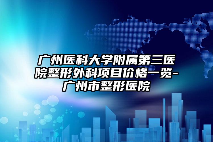 广州医科大学附属第三医院整形外科项目价格一览-广州市整形医院