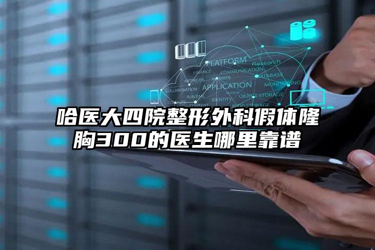 哈医大四院整形外科假体隆胸300的医生哪里靠谱