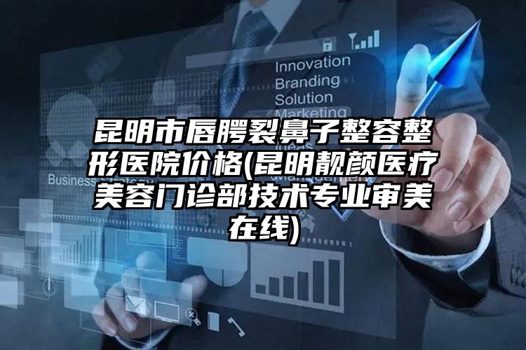 昆明市唇腭裂鼻子整容整形医院价格(昆明靓颜医疗美容门诊部技术专业审美在线)