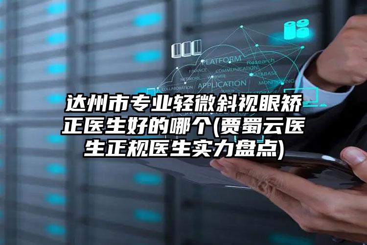 达州市专业轻微斜视眼矫正医生好的哪个(贾蜀云医生正规医生实力盘点)