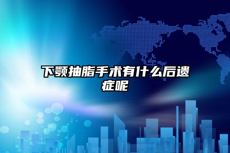 下颚抽脂手术有什么后遗症呢