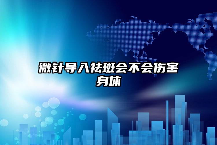微针导入祛斑会不会伤害身体