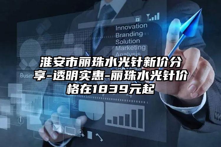 淮安市丽珠水光针新价分享-透明实惠-丽珠水光针价格在1839元起