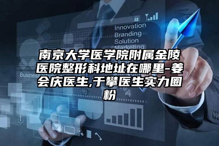 南京大学医学院附属金陵医院整形科地址在哪里-姜会庆医生,于攀医生实力圈粉