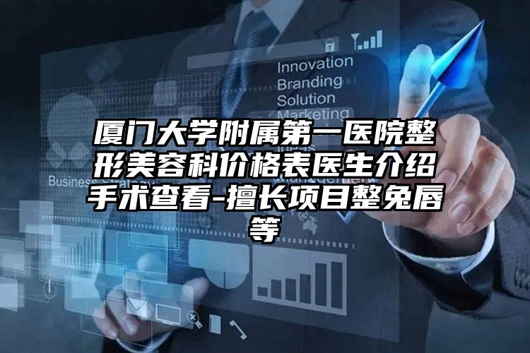 厦门大学附属第一医院整形美容科价格表医生介绍手术查看-擅长项目整兔唇等