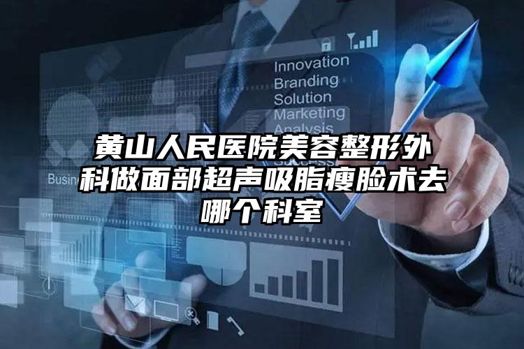 黄山人民医院美容整形外科做面部超声吸脂瘦脸术去哪个科室