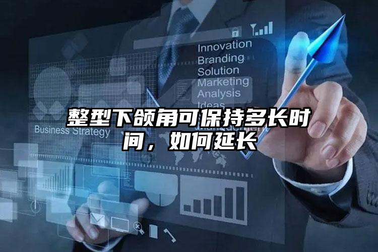 整型下颌角可保持多长时间，如何延长