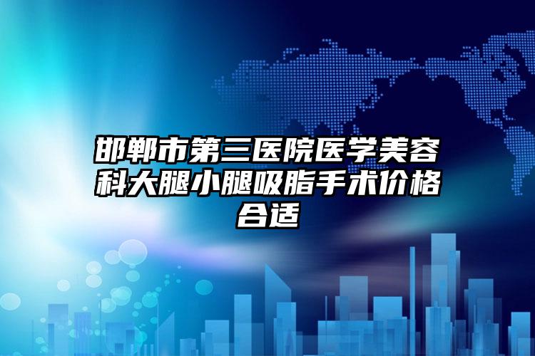 邯郸市第三医院医学美容科大腿小腿吸脂手术价格合适