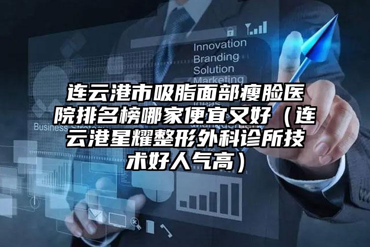 连云港市吸脂面部瘦脸医院排名榜哪家便宜又好(连云港星耀整形外科诊所技术好人气高)