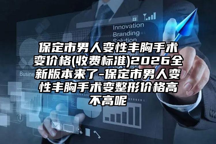 保定市男人变性丰胸手术变价格(收费标准)2026全新版本来了-保定市男人变性丰胸手术变整形价格高不高呢