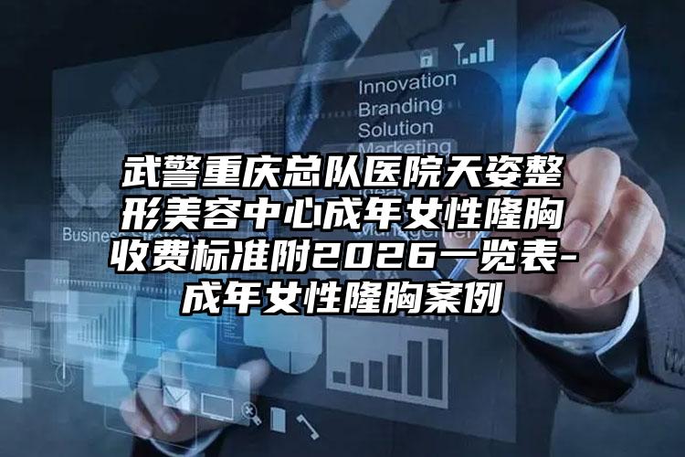 武警重庆总队医院天姿整形美容中心成年女性隆胸收费标准附2026一览表-成年女性隆胸案例