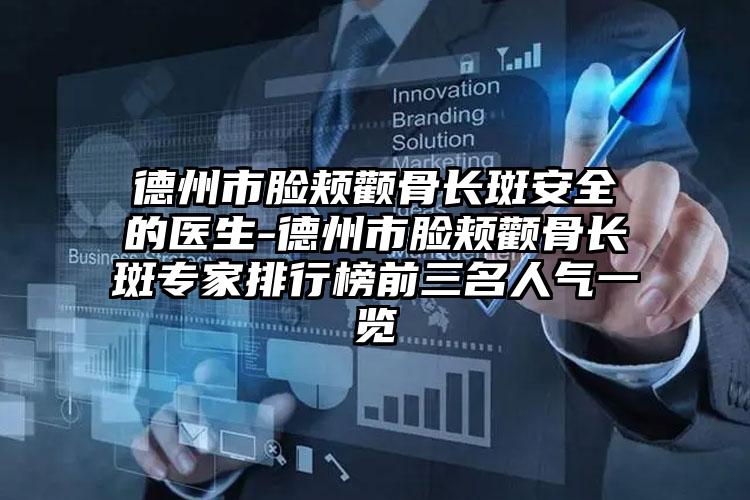 德州市脸颊颧骨长斑安全的医生-德州市脸颊颧骨长斑专家排行榜前三名人气一览