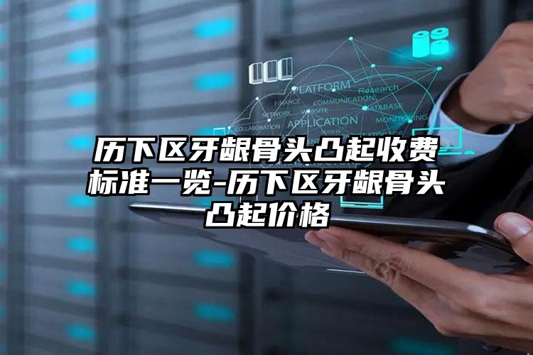 历下区牙龈骨头凸起收费标准一览-历下区牙龈骨头凸起价格